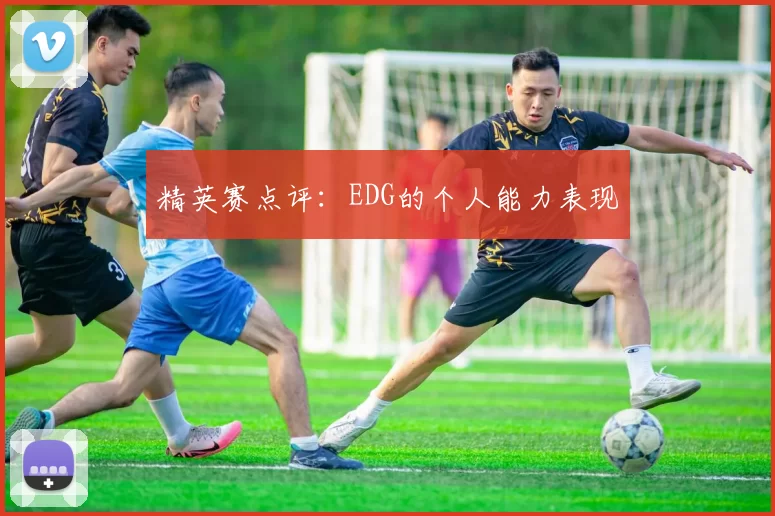 精英赛点评：EDG的个人能力表现