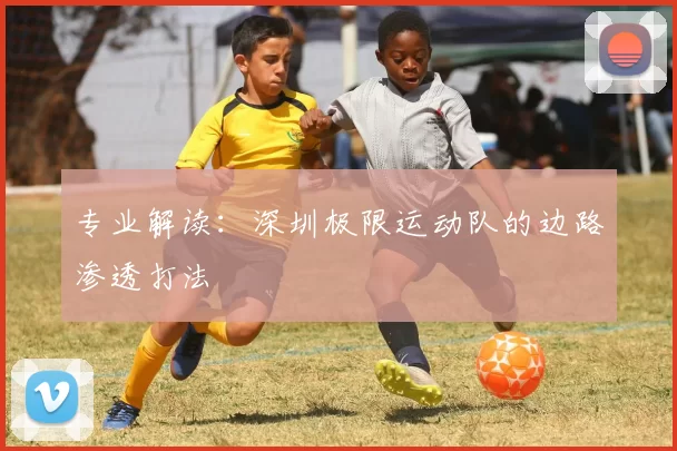 专业解读：深圳极限运动队的边路渗透打法