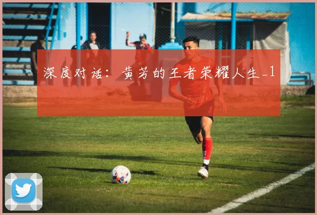 深度对话：黄芳的王者荣耀人生_1