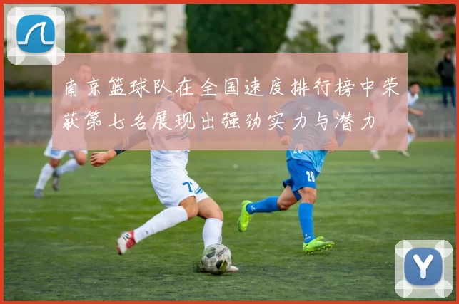 南京篮球队在全国速度排行榜中荣获第七名展现出强劲实力与潜力