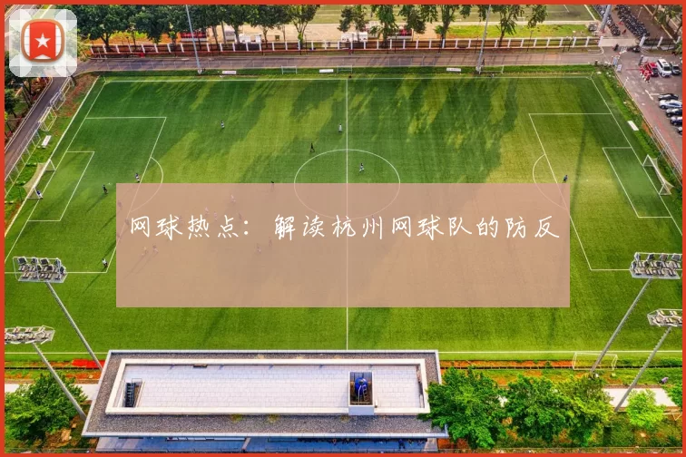 网球热点：解读杭州网球队的防反