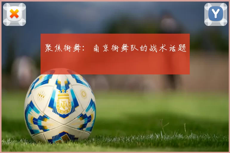 聚焦街舞：南京街舞队的战术话题