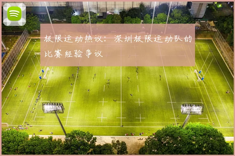 极限运动热议：深圳极限运动队的比赛经验争议