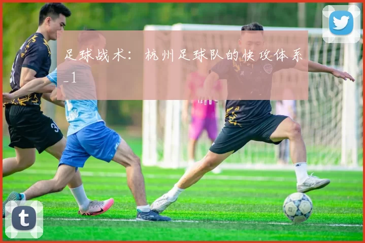 足球战术：杭州足球队的快攻体系_1